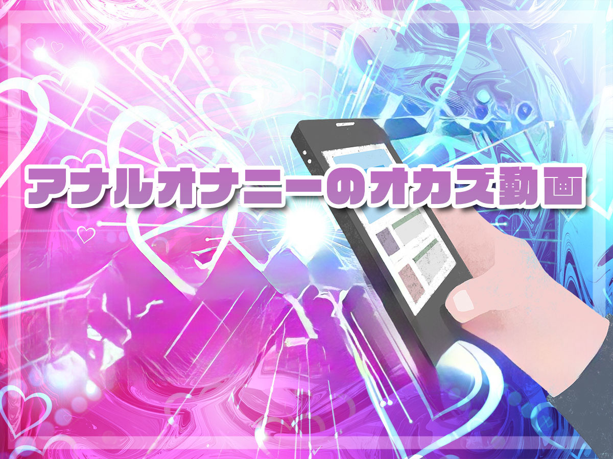アナルオナニーおすすめのオカズ紹介♪