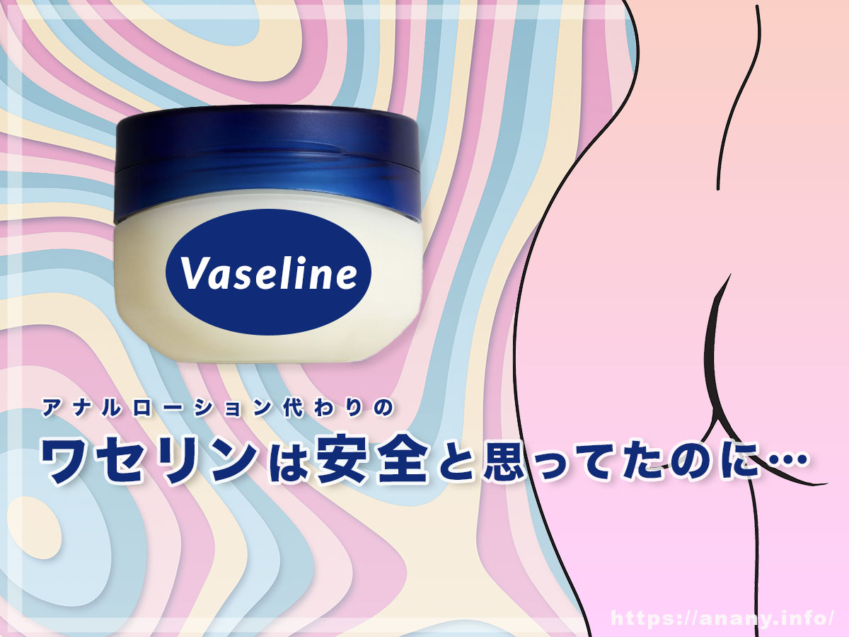 「ワセリンは安全」と思ってたのに…アナルに使う時に知っておきたい意外なリスク